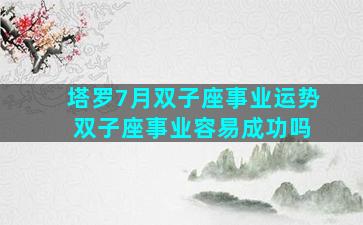 塔罗7月双子座事业运势 双子座事业容易成功吗